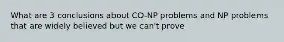 What are 3 conclusions about CO-NP problems and NP problems that are widely believed but we can't prove