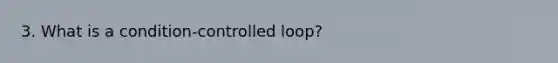 3. What is a condition-controlled loop?