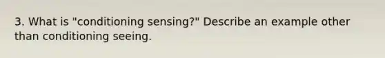 3. What is "conditioning sensing?" Describe an example other than conditioning seeing.