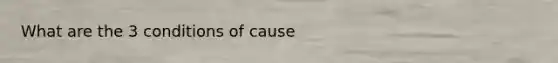 What are the 3 conditions of cause