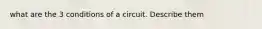 what are the 3 conditions of a circuit. Describe them