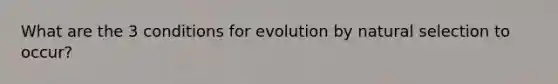 What are the 3 conditions for evolution by natural selection to occur?