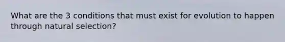 What are the 3 conditions that must exist for evolution to happen through natural selection?