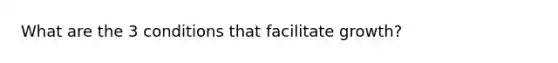 What are the 3 conditions that facilitate growth?