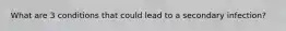 What are 3 conditions that could lead to a secondary infection?