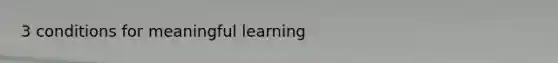 3 conditions for meaningful learning