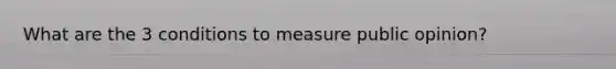 What are the 3 conditions to measure public opinion?