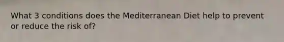 What 3 conditions does the Mediterranean Diet help to prevent or reduce the risk of?