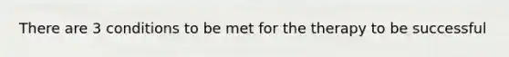 There are 3 conditions to be met for the therapy to be successful