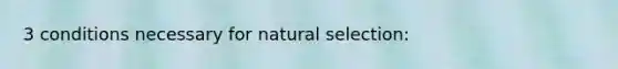 3 conditions necessary for natural selection: