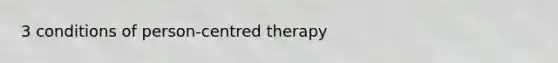 3 conditions of person-centred therapy