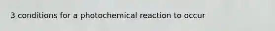 3 conditions for a photochemical reaction to occur