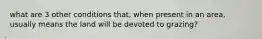 what are 3 other conditions that, when present in an area, usually means the land will be devoted to grazing?