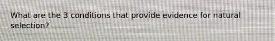 What are the 3 conditions that provide evidence for natural selection?