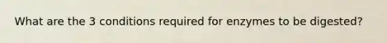 What are the 3 conditions required for enzymes to be digested?