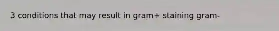 3 conditions that may result in gram+ staining gram-