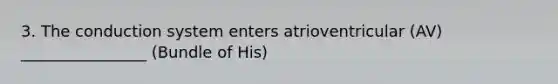 3. The conduction system enters atrioventricular (AV) ________________ (Bundle of His)