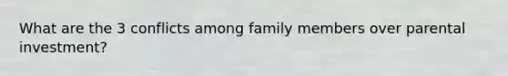 What are the 3 conflicts among family members over parental investment?