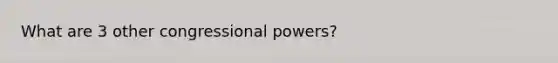 What are 3 other congressional powers?