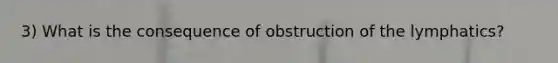 3) What is the consequence of obstruction of the lymphatics?