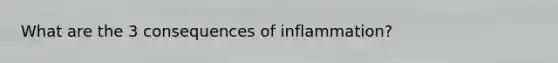 What are the 3 consequences of inflammation?