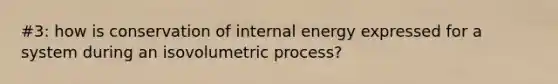 #3: how is conservation of internal energy expressed for a system during an isovolumetric process?