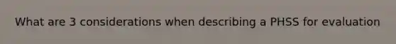 What are 3 considerations when describing a PHSS for evaluation