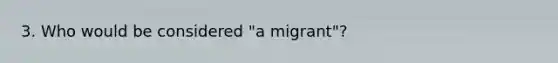 3. Who would be considered "a migrant"?