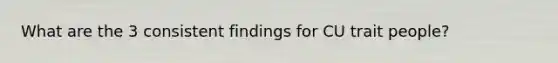 What are the 3 consistent findings for CU trait people?