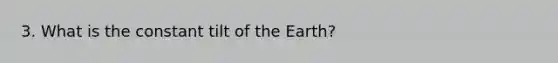 3. What is the constant tilt of the Earth?