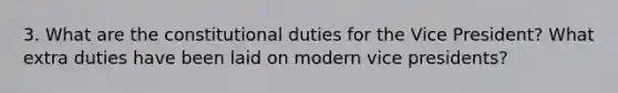 3. What are the constitutional duties for the Vice President? What extra duties have been laid on modern vice presidents?