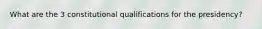 What are the 3 constitutional qualifications for the presidency?