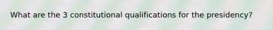 What are the 3 constitutional qualifications for the presidency?