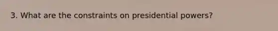 3. What are the constraints on presidential powers?