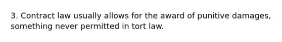 3. Contract law usually allows for the award of punitive damages, something never permitted in tort law.