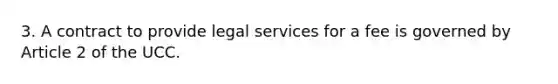 3. A contract to provide legal services for a fee is governed by Article 2 of the UCC.