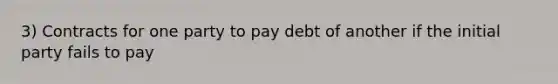 3) Contracts for one party to pay debt of another if the initial party fails to pay