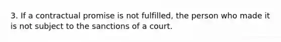 3. If a contractual promise is not fulfilled, the person who made it is not subject to the sanctions of a court.​