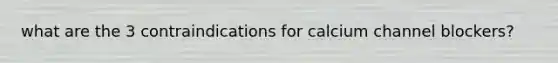 what are the 3 contraindications for calcium channel blockers?