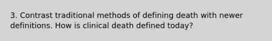 3. Contrast traditional methods of defining death with newer definitions. How is clinical death defined today?