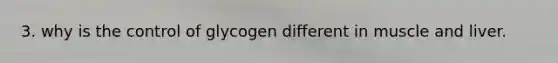 3. why is the control of glycogen different in muscle and liver.