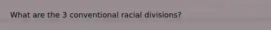 What are the 3 conventional racial divisions?