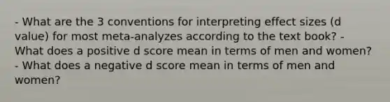 - What are the 3 conventions for interpreting effect sizes (d value) for most meta-analyzes according to the text book? - What does a positive d score mean in terms of men and women? - What does a negative d score mean in terms of men and women?