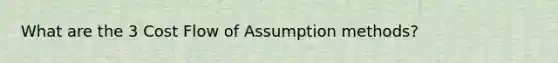 What are the 3 Cost Flow of Assumption methods?