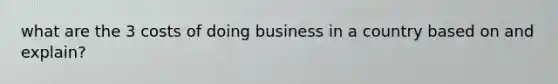 what are the 3 costs of doing business in a country based on and explain?