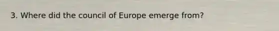 3. Where did the council of Europe emerge from?