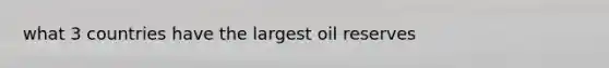 what 3 countries have the largest oil reserves