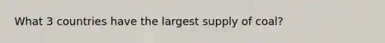 What 3 countries have the largest supply of coal?
