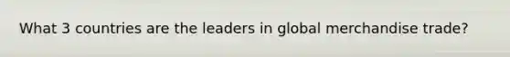 What 3 countries are the leaders in global merchandise trade?