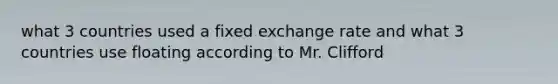 what 3 countries used a fixed exchange rate and what 3 countries use floating according to Mr. Clifford